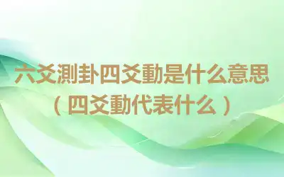 六爻測卦四爻動是什么意思（四爻動代表什么）