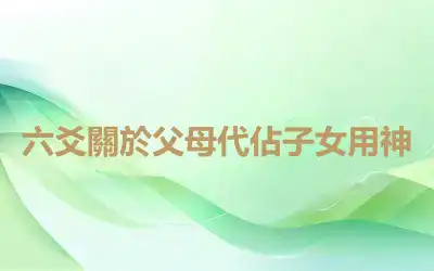 六爻關於父母代佔子女用神