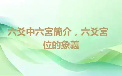 六爻中六宮簡介，​六爻宮位的象義