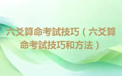 六爻算命考試技巧（六爻算命考試技巧和方法）