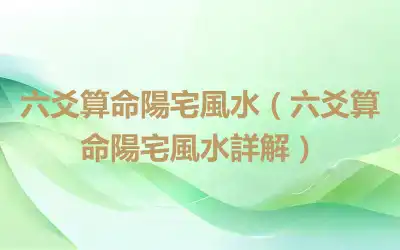 六爻算命陽宅風水（六爻算命陽宅風水詳解）